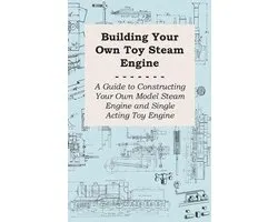 Building Your own Toy Steam Engine - A Guide to Constructing Your own Model Steam Engine and Single Acting Toy Engine