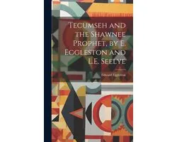 Tecumseh and the Shawnee Prophet, by E. Eggleston and L.E. Seelye