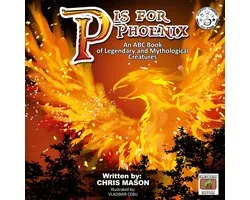 P is For Phoenix: An ABC Book of Legendary and Mythological Creatures