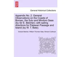 Appendix No. 2. General Observations on the Coasts of Borneo, the Sulu and Mindoro Seas (by Sir E. Belcher); With Sailing Directions for Palawan Passage and Island (by W. T. Bate).