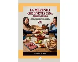 LA MERENDA CHE DIVENTA CENA (Merenda Sinoira): Guida pratica per ricevere gli amici tra sapori piemontesi e piaceri antichi - 200 PROPOSTE