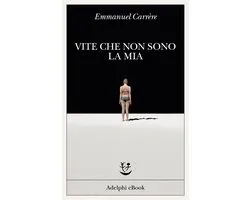 Opere di Emmanuel Carrère 9 - Vite che non sono la mia