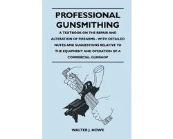 Professional Gunsmithing - A Textbook on the Repair and Alteration of Firearms - With Detailed Notes and Suggestions Relative to the Equipment and Ope