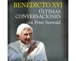 Benedicto XVI. Últimas conversaciones con Peter Seewald
