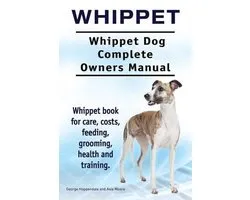 Whippet. Whippet Dog Complete Owners Manual. Whippet book for care, costs, feeding, grooming, health and training.