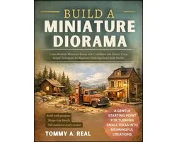 Build a Miniature Diorama: Create Realistic Miniature Scenes with Confidence and Clarity, Using Simple Techniques for Beginners Exploring Small-Scale