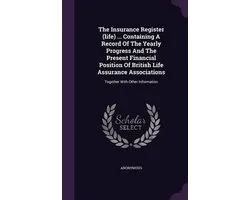 The Insurance Register (Life) ... Containing a Record of the Yearly Progress and the Present Financial Position of British Life Assurance Associations