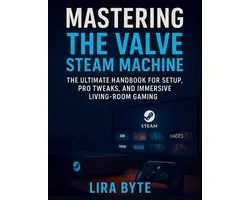Tech Mastery Bible- Mastering the Valve Steam Machine