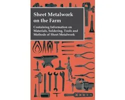 Sheet Metalwork on the Farm - Containing Information on Materials, Soldering, Tools and Methods of Sheet Metalwork