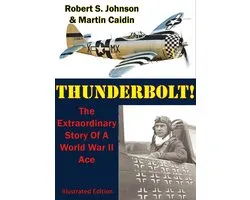 Thunderbolt!: The Extraordinary Story Of A World War II Ace [Illustrated Edition]