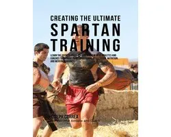 Creating the Ultimate Spartan Training: Learn the Secrets and Tricks Used By the Best Athletes and Coaches to Improve Your Conditioning, Athleticism, Nutrition, and Mental Toughness