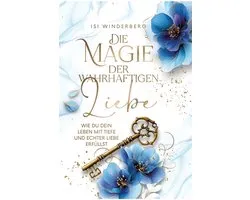 Die Magie der wahrhaftigen Liebe - wie du dein Leben mit Tiefe und echter Liebe erfüllst