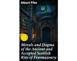 Morals and Dogma of the Ancient and Accepted Scottish Rite of Freemasonry