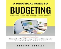 Budgeting: A Practical Guide to Budgeting, Saving, and Investing Without Stress (A Simple Plan to Take Control of Your Money without Giving Up Everything You Love)
