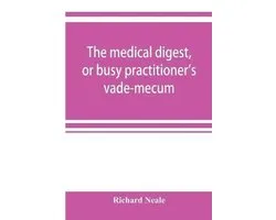 The medical digest, or busy practitioner's vade-mecum; being a means of readily acquiring information upon the principal contributions to medical science during the last fifty years
