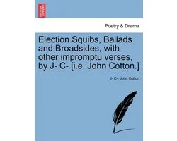 Election Squibs, Ballads and Broadsides, with Other Impromptu Verses, by J- C- [i.E. John Cotton.]