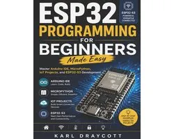 ESP32 Programming for Beginners Made Easy: Master Arduino IDE, MicroPython, IoT Projects, and ESP32-S3 Development