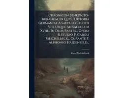 Chronicon Benedicto-buranum, In Quo... Historia Germaniae A Saeculo Christi Viii. Usque Ad Saeculum Xviii... In Duas Partes... Opera & Studio P. Caroli Meichelbeck... Curante P. Alphonso Haidenfeld...