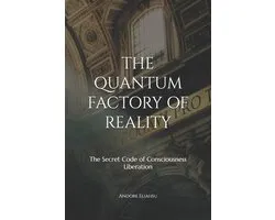The Quantum Factory of Reality: The Secret Code of Consciousness Liberation