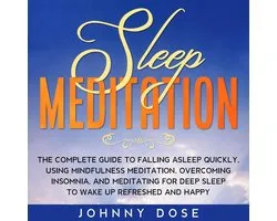 Sleep Meditation: The Complete Guide to Falling Asleep Quickly, Using Mindfulness Meditation, Overcoming Insomnia, and Meditating for Deep Sleep to Wake up Refreshed and Happy