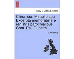 Chronicon Mirabile Seu Excerpta Memorabilia E Registris Parochialibus Com. Pal. Dunelm.