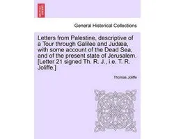 Letters from Palestine, Descriptive of a Tour Through Galilee and Jud A, with Some Account of the Dead Sea, and of the Present State of Jerusalem. [Letter 21 Signed Th. R. J., i.e. T. R. Joliffe.]