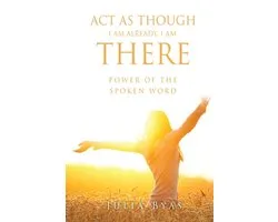 ACT as Though I Am Already, There I Am