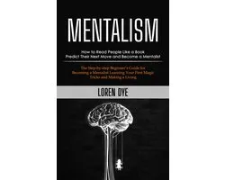 Mentalism: How to Read People Like a Book Predict Their Next Move and Become a Mentalist (The Step-by-step Beginner’s Guide for Becoming a Mentalist Learning Your First Magic Tricks and Making a Living)