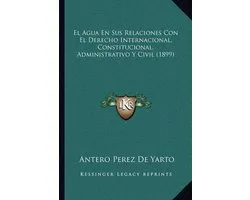 El Agua En Sus Relaciones Con El Derecho Internacional, Constitucional, Administrativo y Civil (1899)