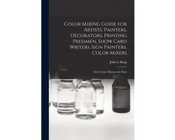 Color Mixing Guide for Artists, Painters, Decorators, Printing Pressmen, Show Card Writers, Sign Painters, Color Mixers