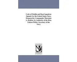 Code of Flotilla and Boat Squadron Signals For the United States Navy, Prepared by Commander Thornton A. Jenkins. by Authority of the Hon. Gideon Welles, Secretary of the Navy.