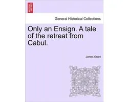 Only an Ensign. a Tale of the Retreat from Cabul.