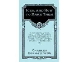 Ices, and How to Make Them - A Popular Treatise on Cream, Water, and Fancy Dessert Ices, Ice Puddings, Mousses, Parfaits, Granites, Cooling Cups, Punches, etc.