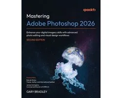 Mastering Adobe Photoshop 2026 - Second Edition: Enhance your digital imagery skills with advanced photo editing and visual design workflows