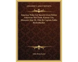 America, Wake Up! Speech Given Before American War Dads, Kanamerica, Wake Up! Speech Given Before American War Dads, Kansas City, Missouri, May 30, 1944 by Captain Eddie Rickenbachsas City, Missouri, May 30, 1944 by Captain Eddie Rickenbacher