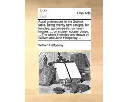 Rural architecture in the Gothick taste. Being twenty new designs, for temples, garden-seats, summer-houses, ... on sixteen copper plates. ... The whole invented and drawn by William and John Halfpenny. ...