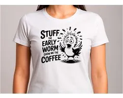 Stuff The Early Worm Show Me The Coffee - T Shirt - Funny - Sarcasm - VrolijkKerstfeest - Kerstmis - Grappig - Sarcasme - Gift - Cadeau - GoodVibes - Vibes