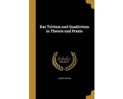 Das Trivium Und Quadrivium in Theorie Und Praxis