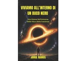 Viviamo All'interno Di Un Buco Nero: Una Visione Dell'Universo, Della Vita e Della Coscienza