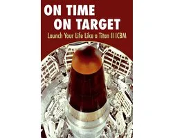 On Time On Target- Launch your life like a Titan II ICBM