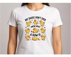 My Ducks Don't Even Know what a Row is - T Shirt - Cute - Sarcastic - Sarcasm - SarcasmMode - Funny - Gift - Cadeau - Schattig - Sarcastisch - SarcastischeVibes - Ducks - Eend