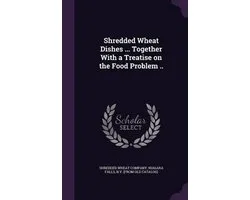 Shredded Wheat Dishes ... Together with a Treatise on the Food Problem ..