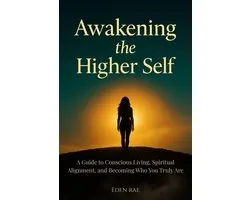 Awakening the Higher Self: A Guide to Conscious Living, Spiritual Alignment, and Becoming Who You Truly Are