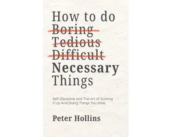How To Do Boring, Tedious, Difficult, but Necessary Things (Live a Disciplined Life)