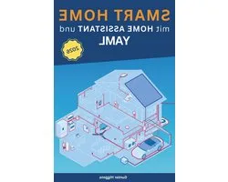 Home Assistant YAML - Smart Home Automatisering - Configuratie Optimaliseren - Stapsgewijze Begeleiding - 299 pagina's - Niet gespecificeerd