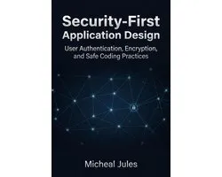 Security-First Application Design: User Authentication, Encryption, and Safe Coding Practices
