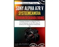 Sony Alpha a7R V Systeemcamera Gebruikershandleiding: Compleet Handboek van Beginner tot Pro voor het Beheersen van de A7RV, Setup, AI Autofocus, 8K V