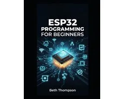 ESP32 Programming for Beginners: The Complete Guide to Building IoT Projects, Smart Home Systems, Robotics, and Embedded Devices Using Arduino, MicroP