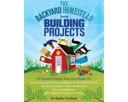 The Backyard Homestead Book of Building Projects