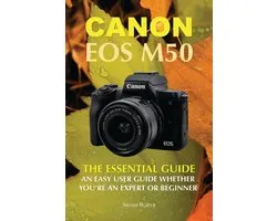 Canon EOS M50: The Essential Guide An Easy User Guide Whether You’re An Expert or Beginner